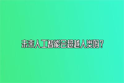 未来人工智能会超越人类吗？