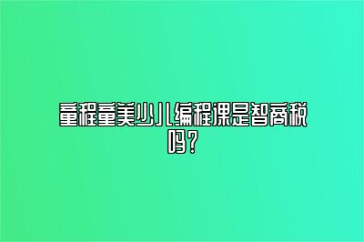 童程童美少儿编程课是智商税吗？