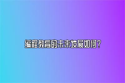 编程教育的未来发展如何？ 