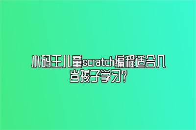 小码王儿童scratch编程适合几岁孩子学习？