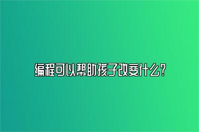 编程可以帮助孩子改变什么？