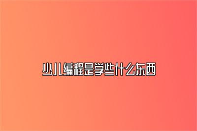 少儿编程是学些什么东西（少儿编程培训） 