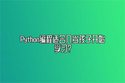 Python编程适合几岁孩子开始学习？