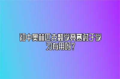 初中奥林匹克数学竞赛对于学习有用吗？