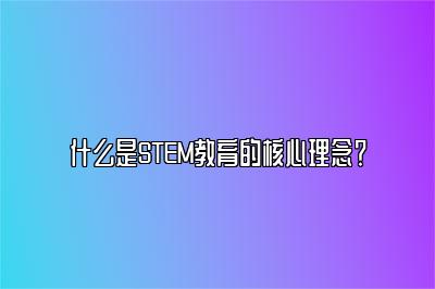 什么是STEM教育的核心理念？