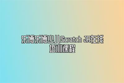 乐博乐博少儿Scratch JR在线培训课程 