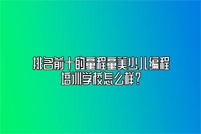 排名前十的童程童美少儿编程培训学校怎么样？