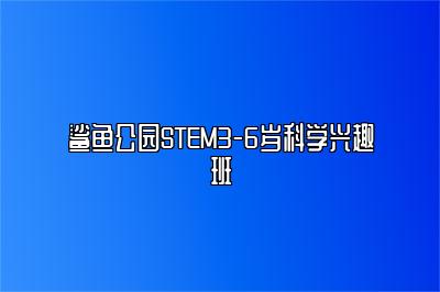 鲨鱼公园STEM3-6岁科学兴趣班 