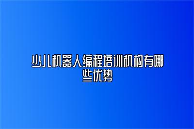 少儿机器人编程培训机构有哪些优势