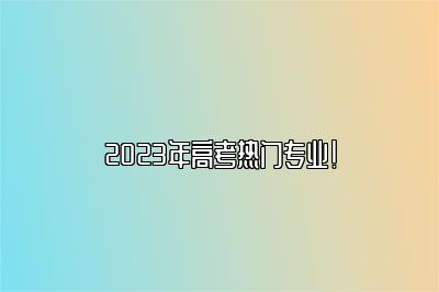 2023年高考热门专业！ 