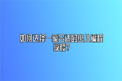 如何选择一家合适的少儿编程学校? 