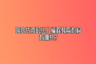 国内优秀的少儿编程教育机构有哪些？ 