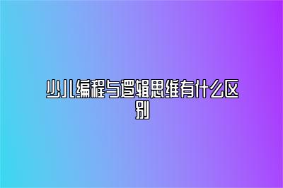 少儿编程与逻辑思维有什么区别 