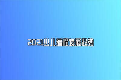 2021少儿编程发展趋势 