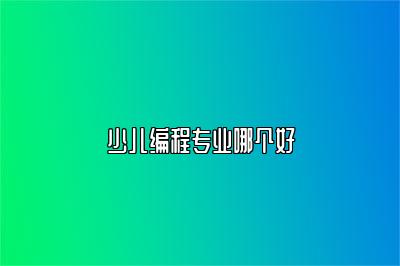 少儿编程专业哪个好