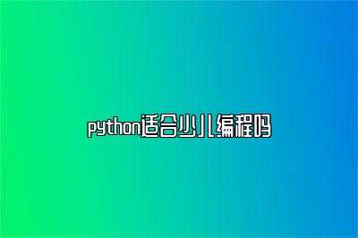 python适合少儿编程吗 