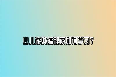 少儿游戏编程该如何学习？