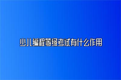 少儿编程等级考试有什么作用 