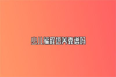 少儿编程培养靠谱吗 