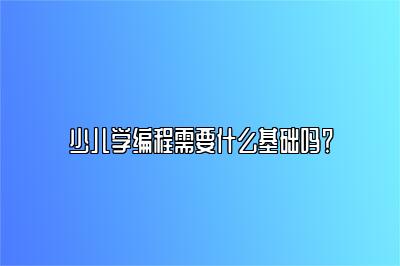 少儿学编程需要什么基础吗？ 