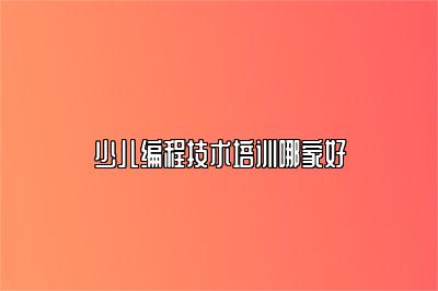 少儿编程技术培训哪家好 