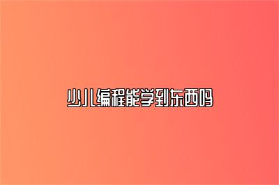 少儿编程能学到东西吗 