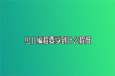 少儿编程要学到什么程度 