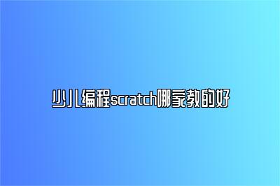 少儿编程scratch哪家教的好 