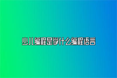 少儿编程是学什么编程语言 