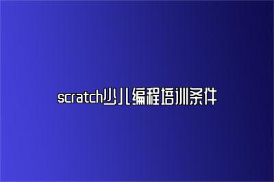 scratch少儿编程培训条件 