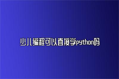 少儿编程可以直接学python吗 