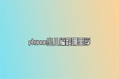 phyone少儿编程哪里学