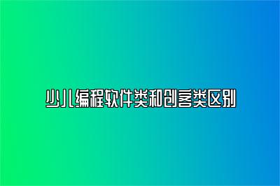 少儿编程软件类和创客类区别 