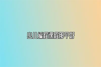 少儿编程课程那个好 