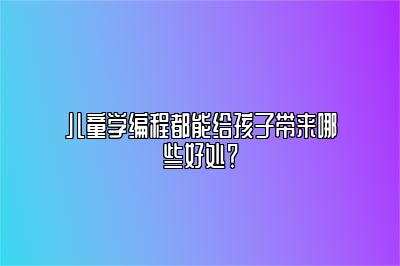 儿童学编程都能给孩子带来哪些好处？ 