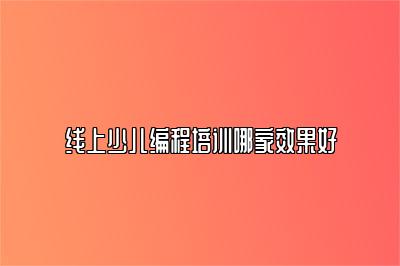 线上少儿编程培训哪家效果好 