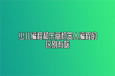 少儿编程和乐高机器人编程的区别有啥 