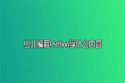 少儿编程Python学什么内容 