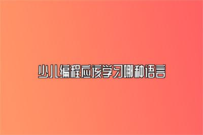 少儿编程应该学习哪种语言 