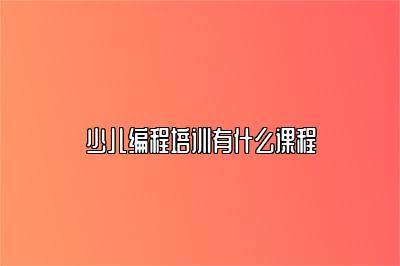 少儿编程培训有什么课程 