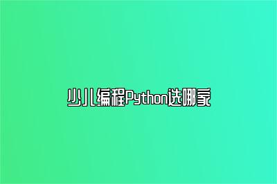 少儿编程Python选哪家 