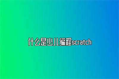 什么是少儿编程scratch 