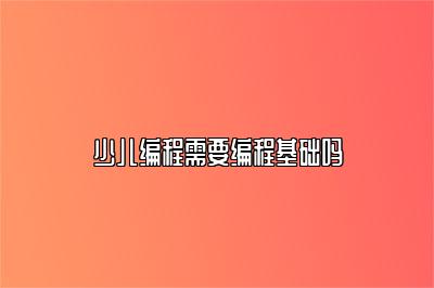 少儿编程需要编程基础吗