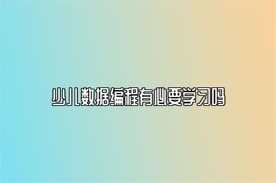 少儿数据编程有必要学习吗 