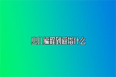 少儿编程到底指什么 