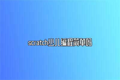 scratch少儿编程简单吗 