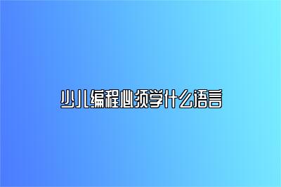 少儿编程必须学什么语言