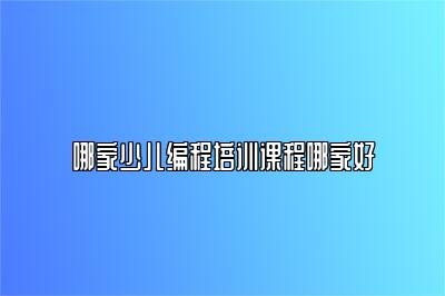 哪家少儿编程培训课程哪家好 