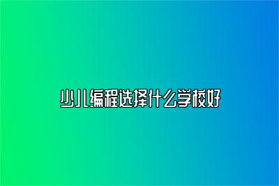 少儿编程选择什么学校好 