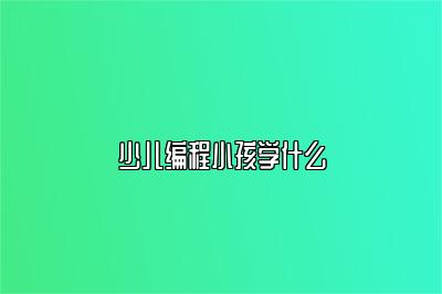 少儿编程小孩学什么 